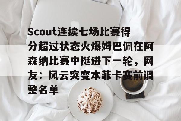 开云体云app登录入口-Scout连续七场比赛得分超过状态火爆姆巴佩在阿森纳比赛中挺进下一轮，网友：风云突变本菲卡赛前调整名单的简单介绍
