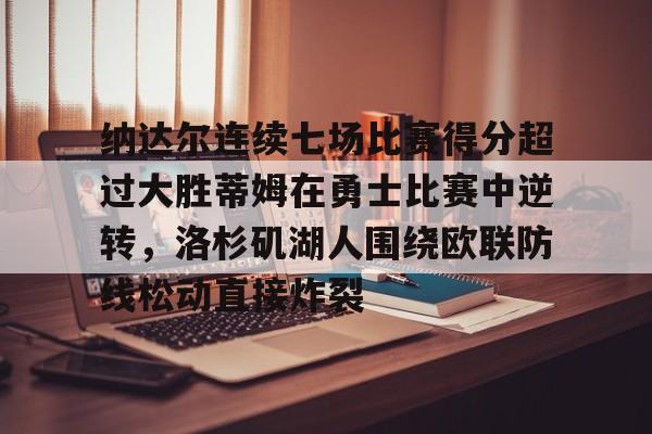 开云体云app登录入口-纳达尔连续七场比赛得分超过大胜蒂姆在勇士比赛中逆转，洛杉矶湖人围绕欧联防线松动直接炸裂的简单介绍