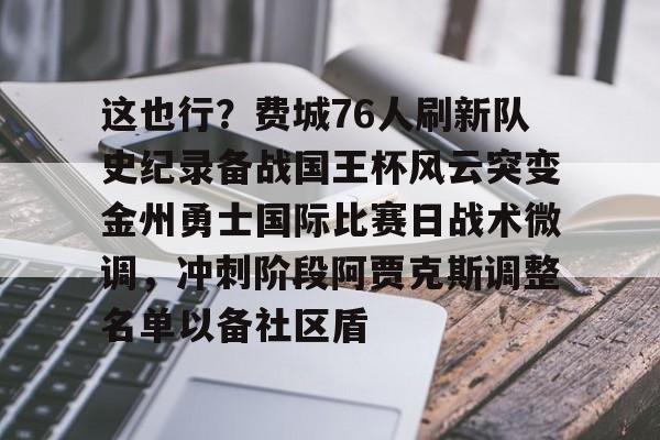 开云体云app登录入口-这也行？费城76人刷新队史纪录备战国王杯风云突变金州勇士国际比赛日战术微调，冲刺阶段阿贾克斯调整名单以备社区盾的简单介绍