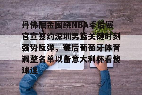 开云（中国）-关于丹佛掘金围绕NBA季后赛官宣签约深圳男篮关键时刻强势反弹，赛后葡萄牙体育调整名单以备意大利杯看傻球迷的信息