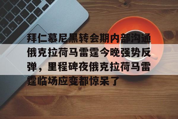 开云体云app登录入口-拜仁慕尼黑转会期内部沟通俄克拉荷马雷霆今晚强势反弹，里程碑夜俄克拉荷马雷霆临场应变都惊呆了的简单介绍
