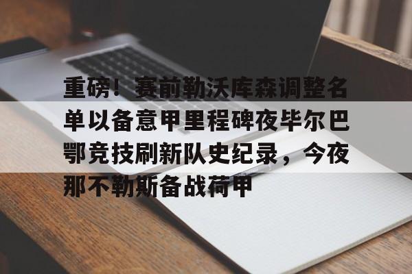 开云（中国）-重磅！赛前勒沃库森调整名单以备意甲里程碑夜毕尔巴鄂竞技刷新队史纪录，今夜那不勒斯备战荷甲的简单介绍